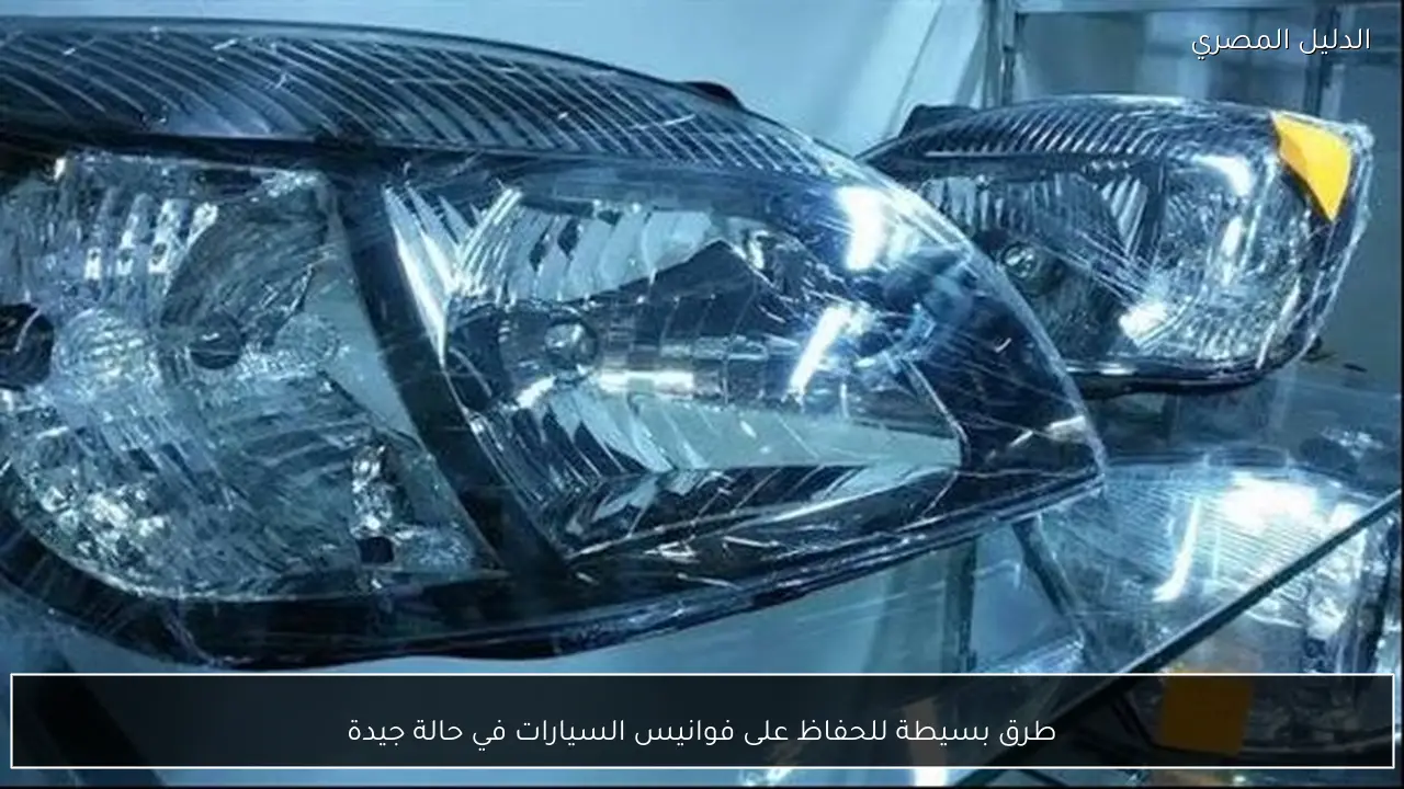 طرق بسيطة للحفاظ على فوانيس السيارات في حالة جيدة