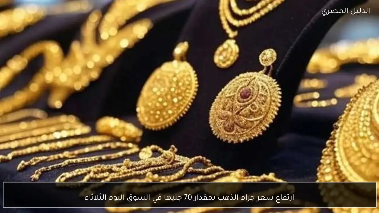 ارتفاع سعر جرام الذهب بمقدار 70 جنيها في السوق اليوم الثلاثاء