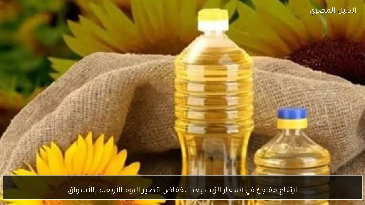 ارتفاع مفاجئ في أسعار الزيت بعد انخفاض قصير اليوم الأربعاء بالأسواق