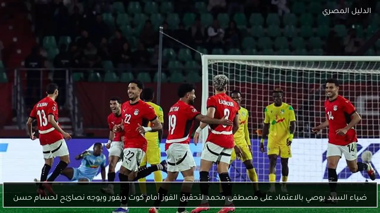 ضياء السيد يوصي بالاعتماد على مصطفى محمد لتحقيق الفوز أمام كوت ديفور ويوجه نصائح لحسام حسن