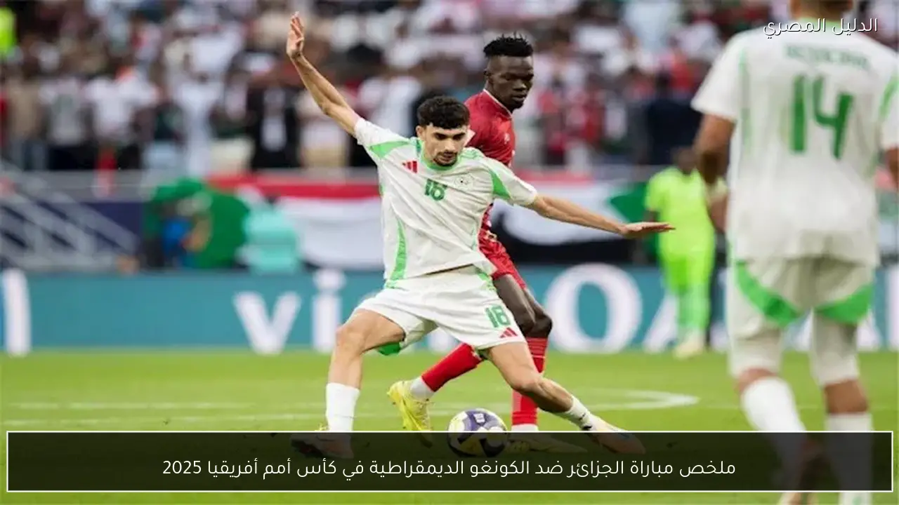 ملخص مباراة الجزائر ضد الكونغو الديمقراطية في كأس أمم أفريقيا 2025