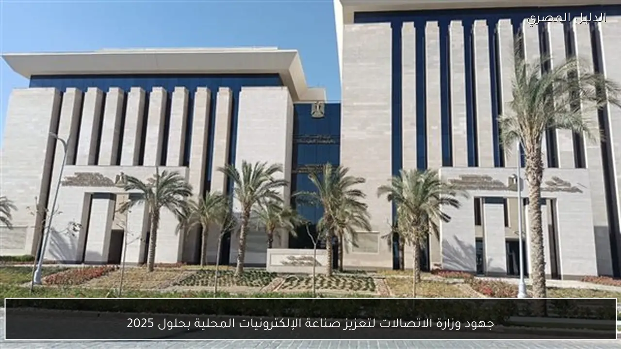 جهود وزارة الاتصالات لتعزيز صناعة الإلكترونيات المحلية بحلول 2025