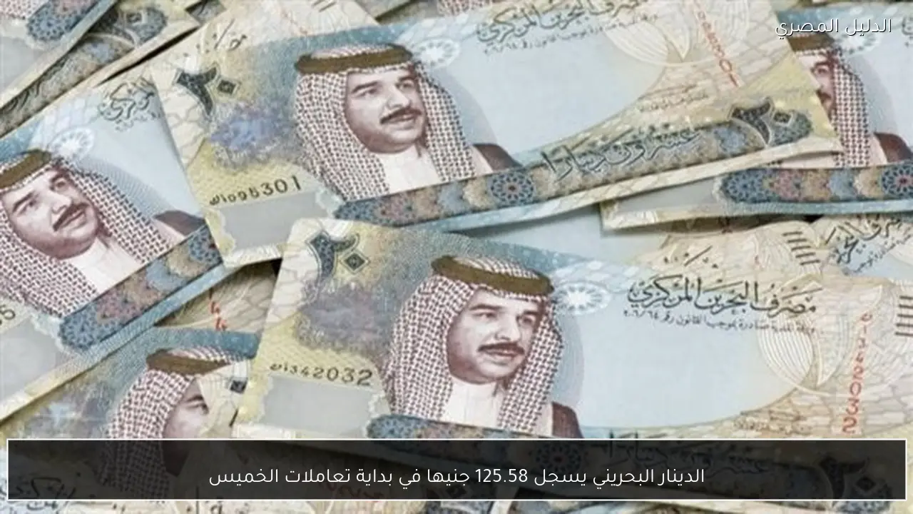 الدينار البحريني يسجل 125.58 جنيها في بداية تعاملات الخميس