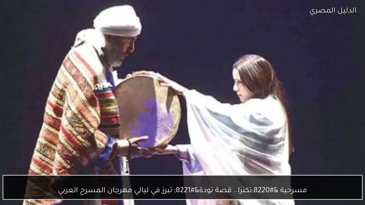 مسرحية “تكنزا.. قصة تودة” تبرز في ليالي مهرجان المسرح العربي