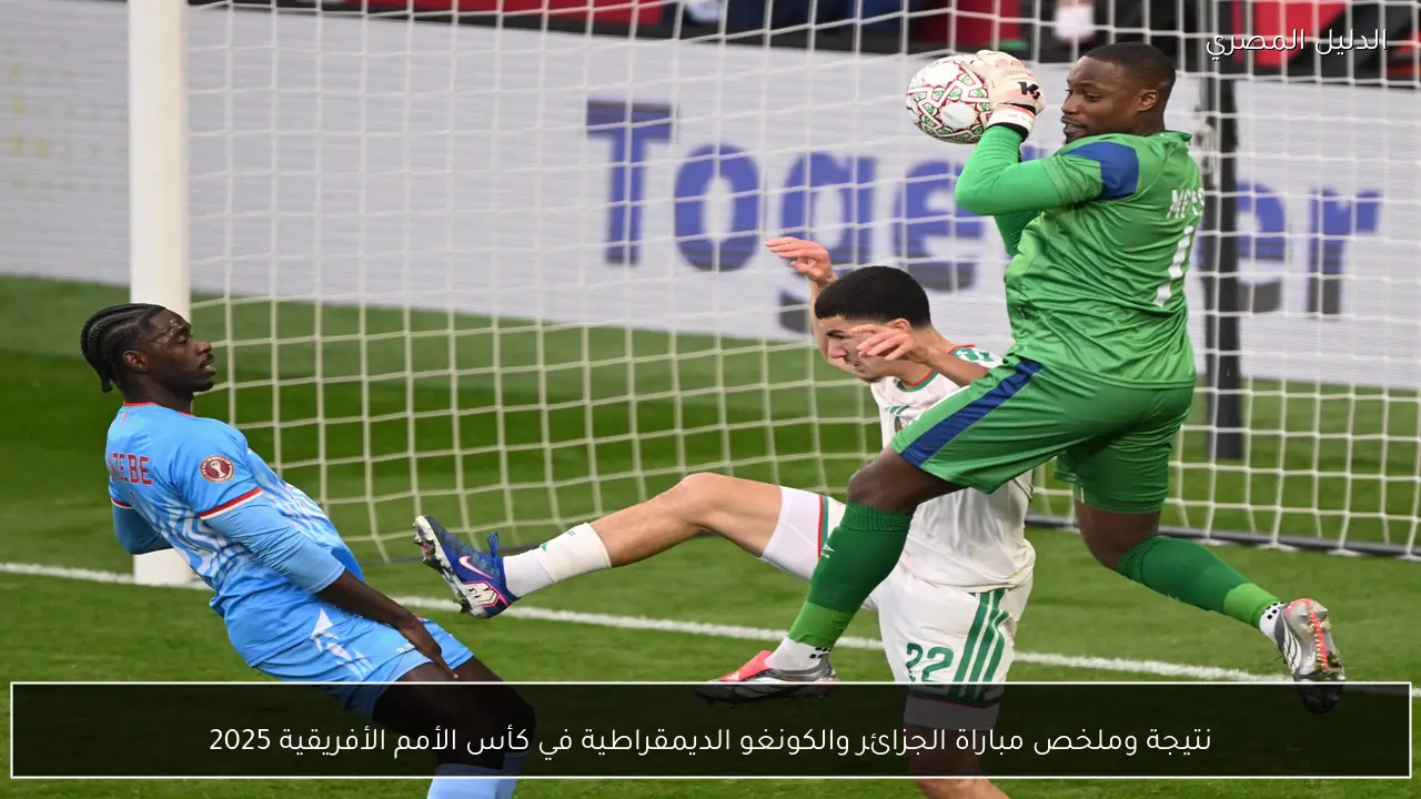 نتيجة وملخص مباراة الجزائر والكونغو الديمقراطية في كأس الأمم الأفريقية 2025
