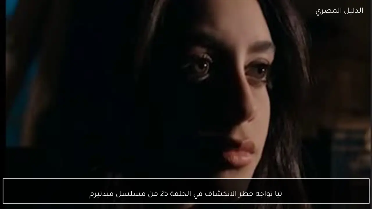 تيا تواجه خطر الانكشاف في الحلقة 25 من مسلسل ميدتيرم