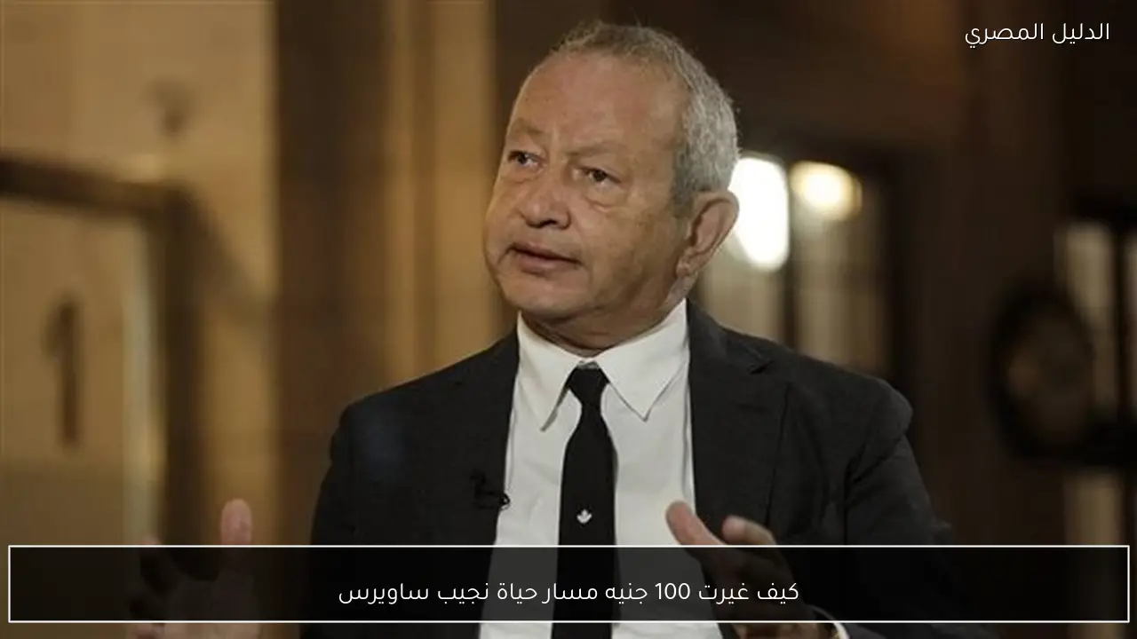 كيف غيرت 100 جنيه مسار حياة نجيب ساويرس