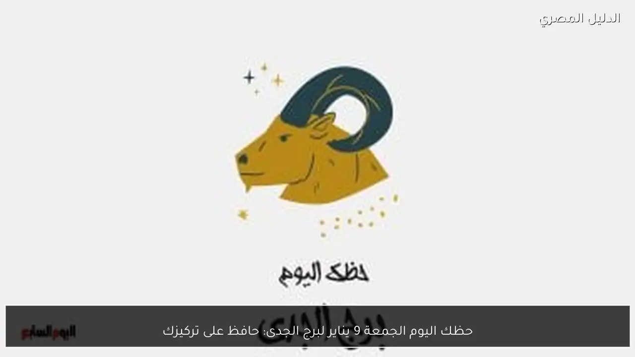 حظك اليوم الجمعة 9 يناير لبرج الجدى: حافظ على تركيزك