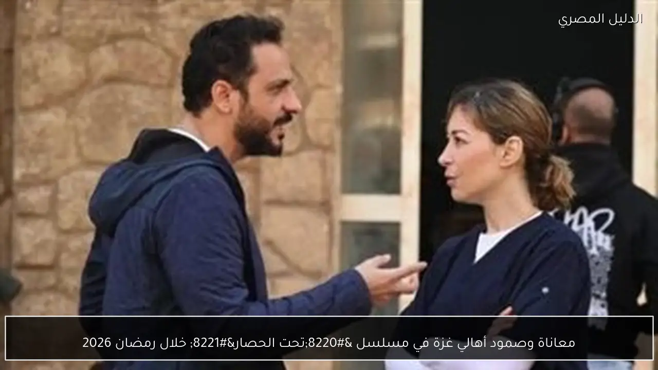 معاناة وصمود أهالي غزة في مسلسل “تحت الحصار” خلال رمضان 2026