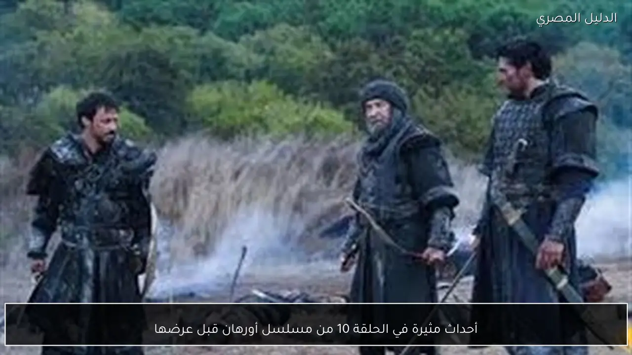 أحداث مثيرة في الحلقة 10 من مسلسل أورهان قبل عرضها