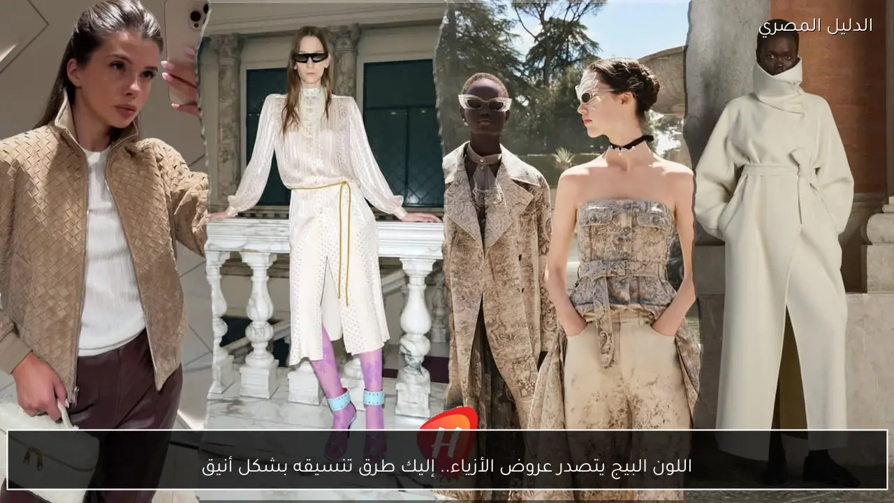 اللون البيج يتصدر عروض الأزياء.. إليك طرق تنسيقه بشكل أنيق