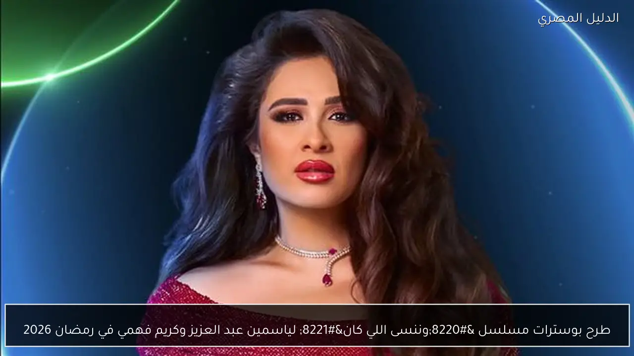 طرح بوسترات مسلسل “وننسى اللي كان” لياسمين عبد العزيز وكريم فهمي في رمضان 2026