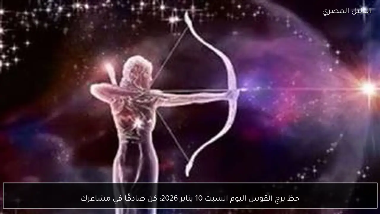 حظ برج القوس اليوم السبت 10 يناير 2026: كن صادقًا في مشاعرك