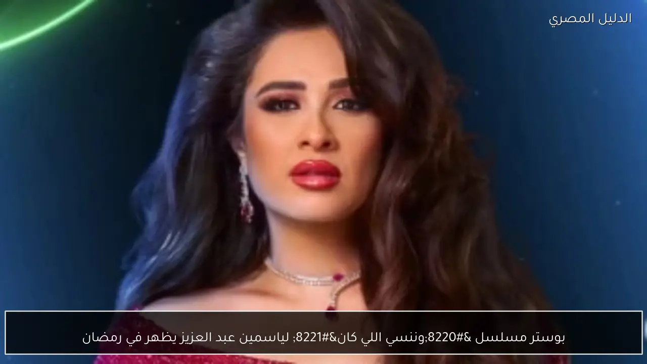 بوستر مسلسل “وننسي اللي كان” لياسمين عبد العزيز يظهر في رمضان