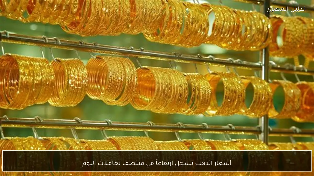 أسعار الذهب تسجل ارتفاعاً في منتصف تعاملات اليوم