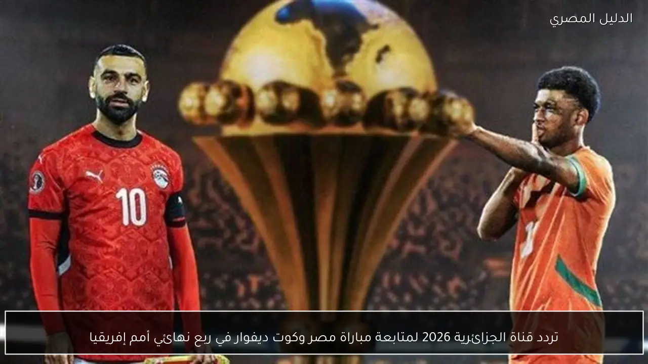 تردد قناة الجزائرية 2026 لمتابعة مباراة مصر وكوت ديفوار في ربع نهائي أمم إفريقيا