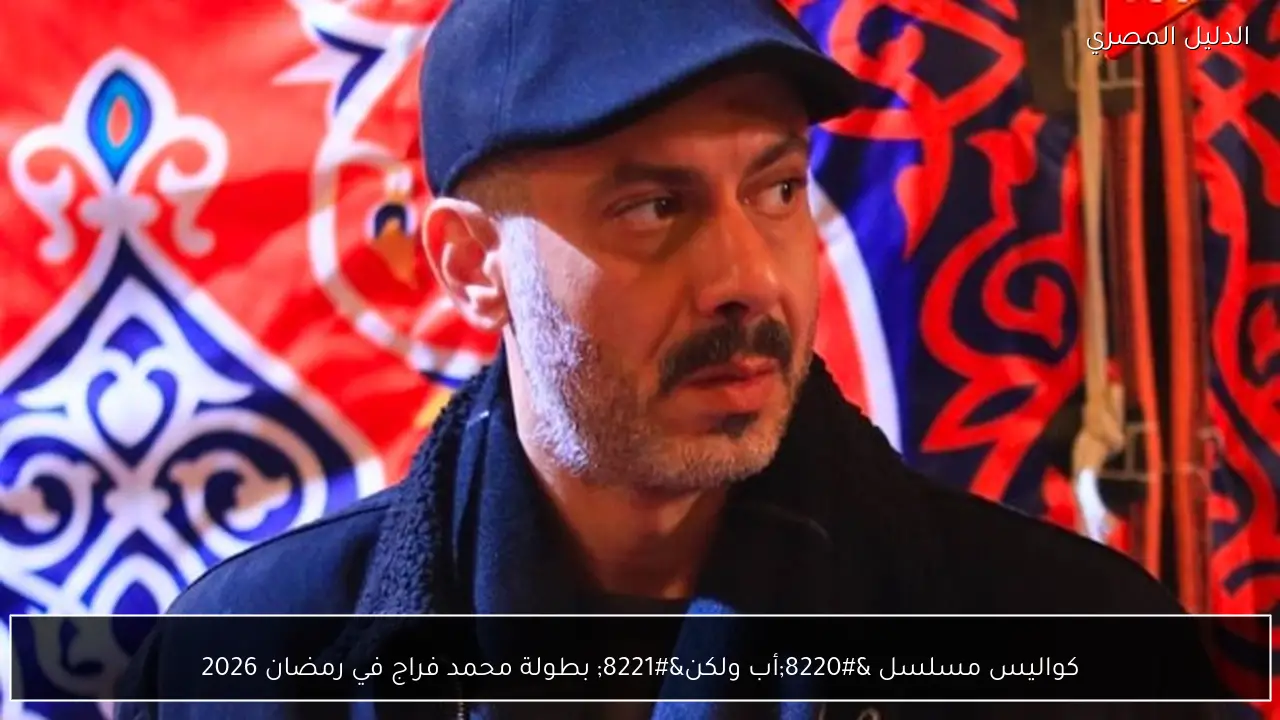 كواليس مسلسل “أب ولكن” بطولة محمد فراج في رمضان 2026