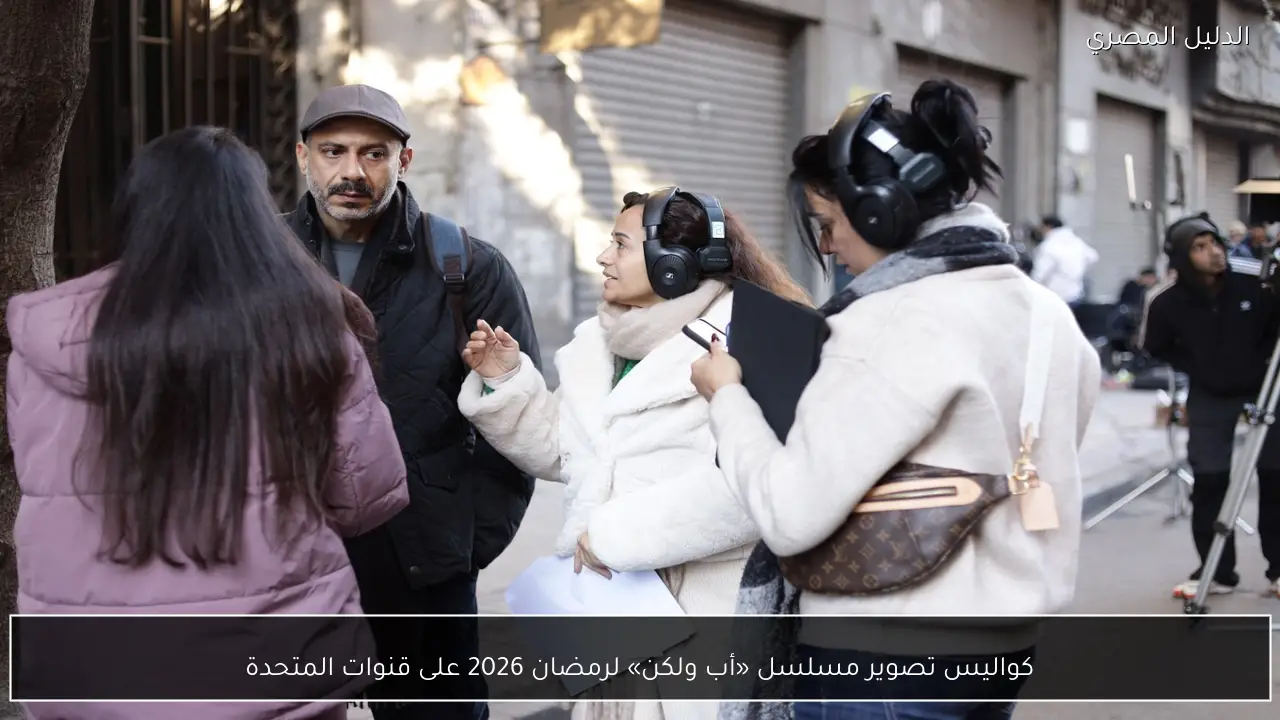 كواليس تصوير مسلسل «أب ولكن» لرمضان 2026 على قنوات المتحدة