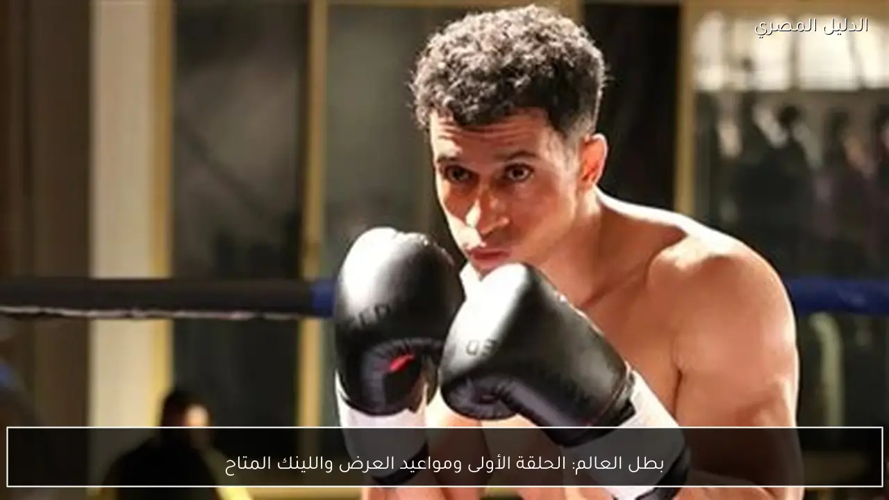 بطل العالم: الحلقة الأولى ومواعيد العرض واللينك المتاح