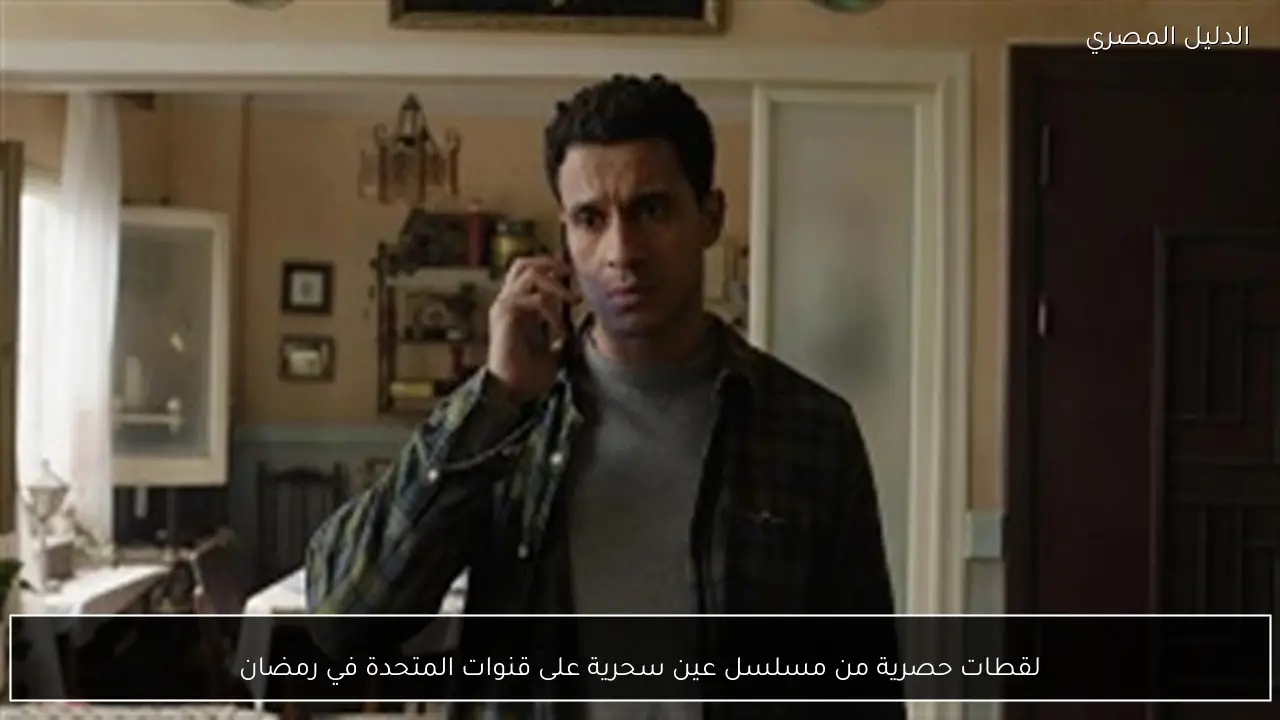 لقطات حصرية من مسلسل عين سحرية على قنوات المتحدة في رمضان