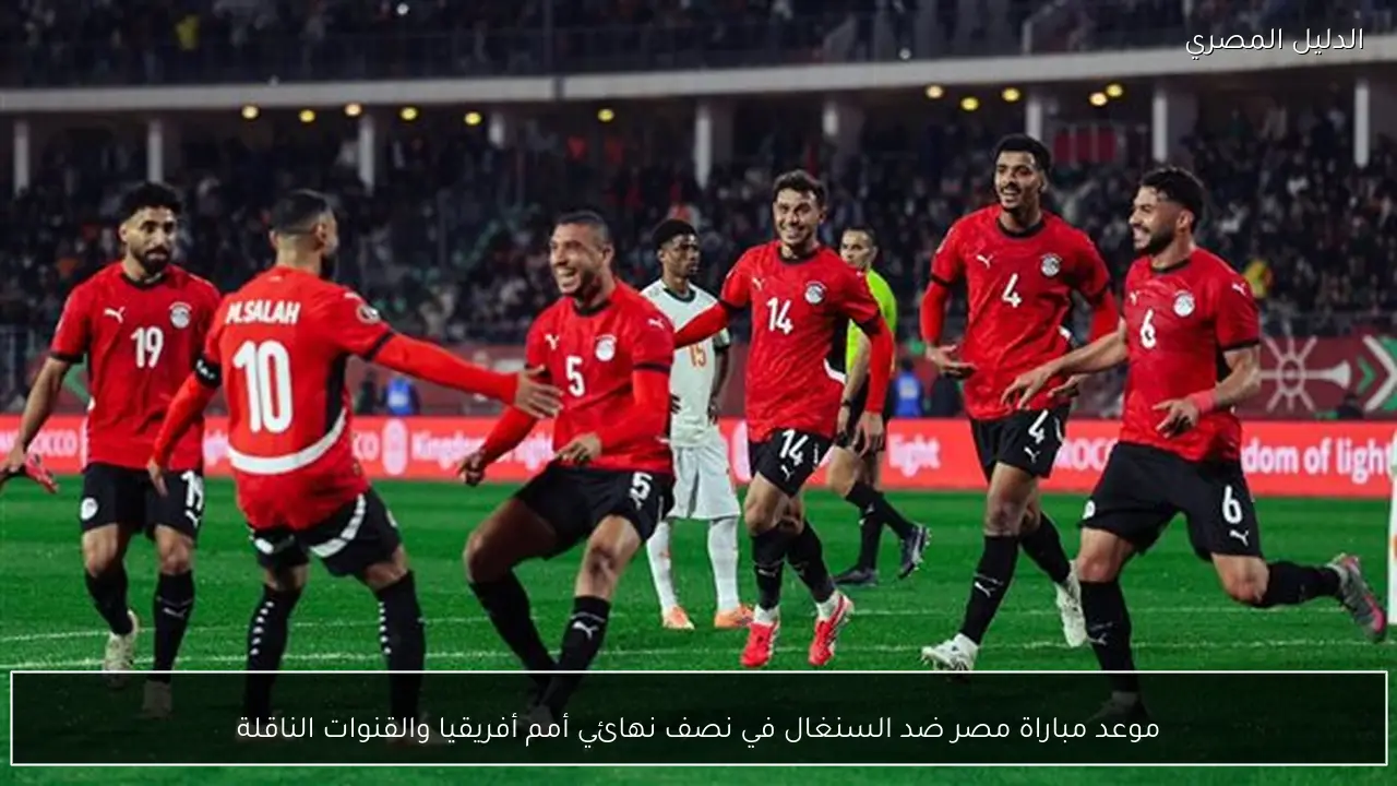 موعد مباراة مصر ضد السنغال في نصف نهائي أمم أفريقيا والقنوات الناقلة