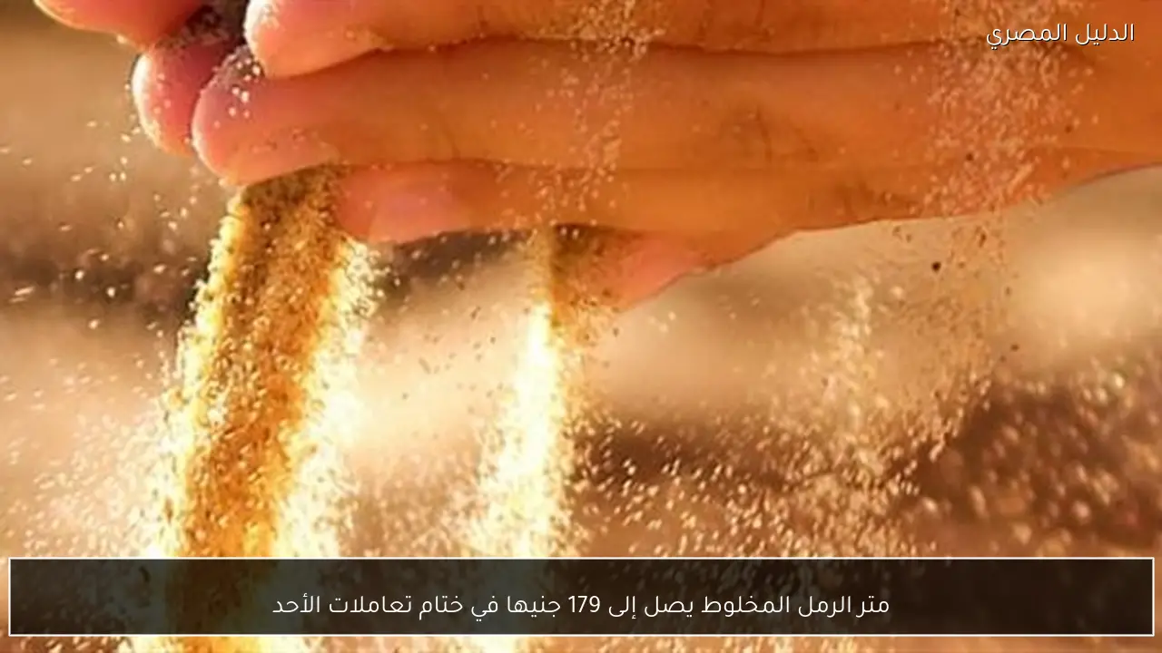 متر الرمل المخلوط يصل إلى 179 جنيها في ختام تعاملات الأحد