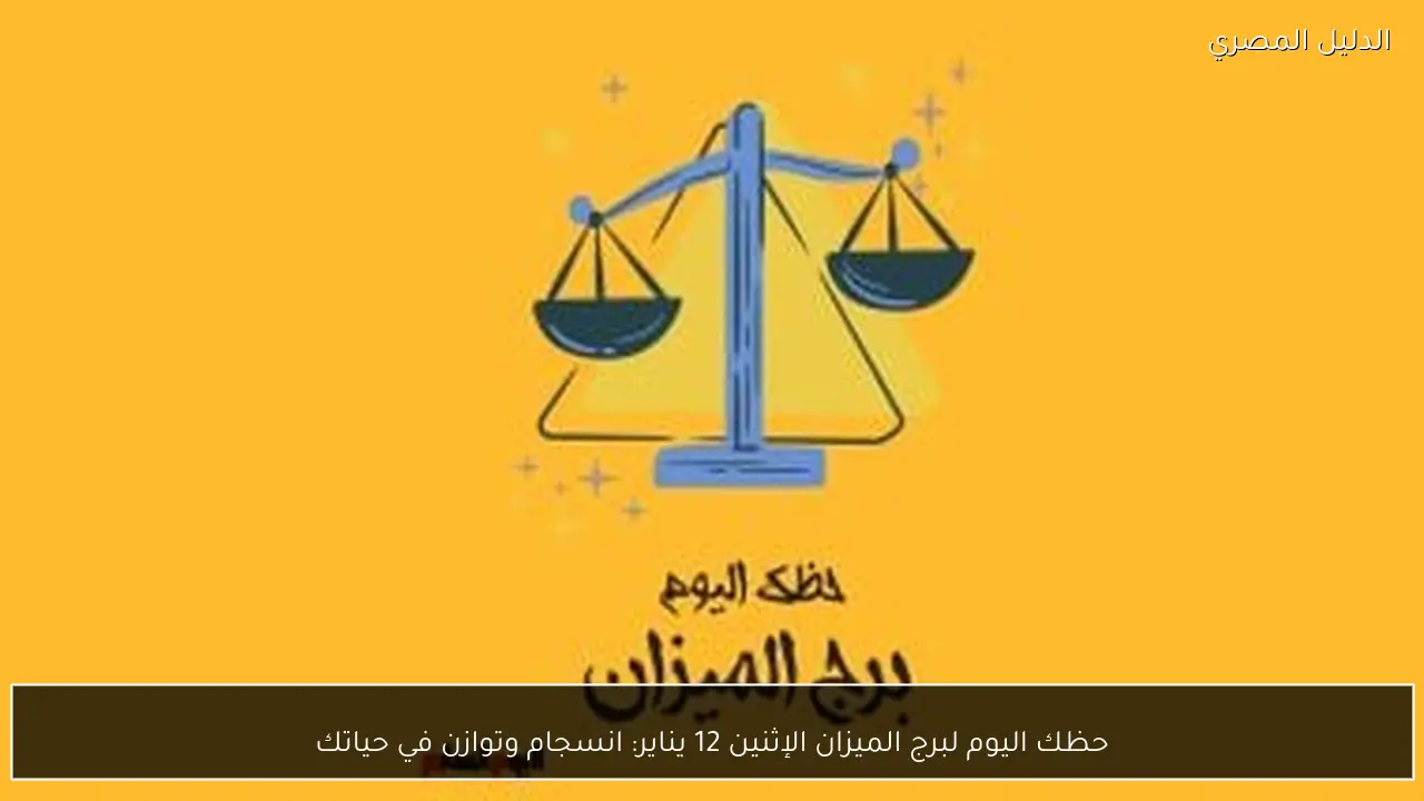 حظك اليوم لبرج الميزان الإثنين 12 يناير: انسجام وتوازن في حياتك