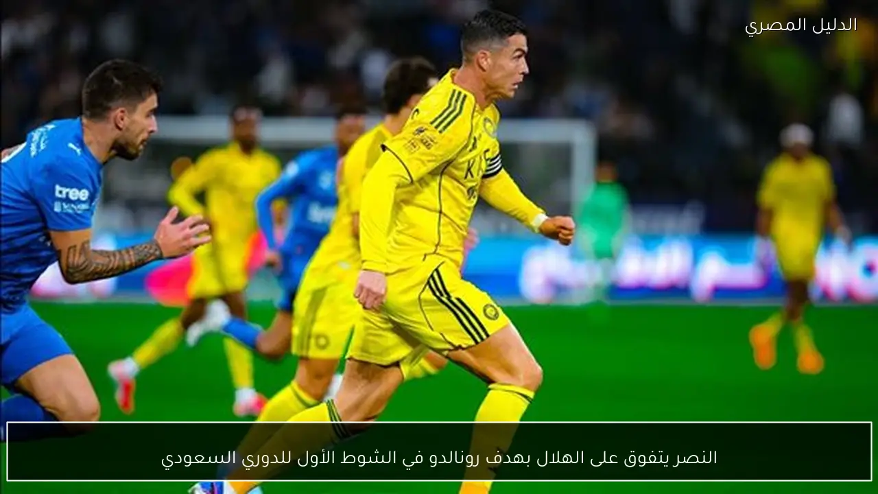 النصر يتفوق على الهلال بهدف رونالدو في الشوط الأول للدوري السعودي