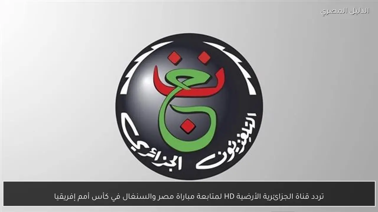 تردد قناة الجزائرية الأرضية HD لمتابعة مباراة مصر والسنغال في كأس أمم إفريقيا