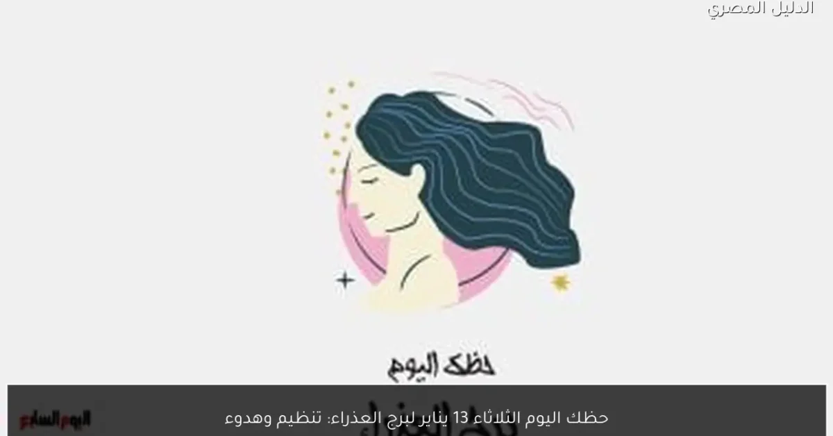 حظك اليوم الثلاثاء 13 يناير لبرج العذراء: تنظيم وهدوء