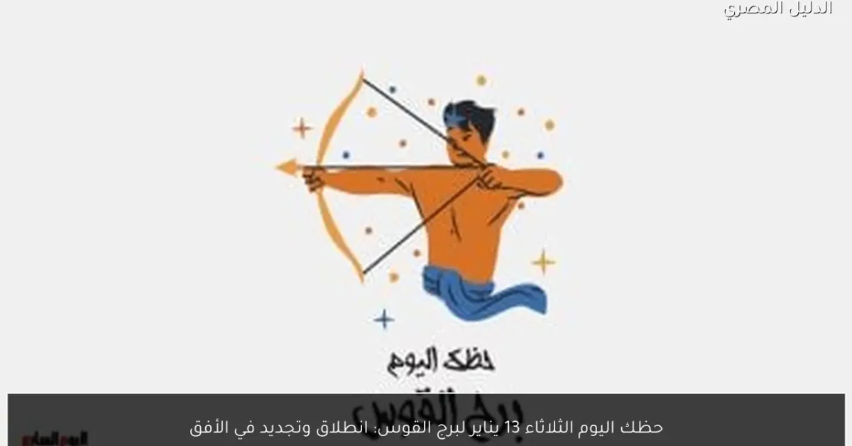 حظك اليوم الثلاثاء 13 يناير لبرج القوس: انطلاق وتجديد في الأفق