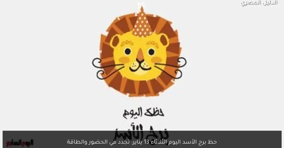 حظ برج الأسد اليوم الثلاثاء 13 يناير: تجدد في الحضور والطاقة