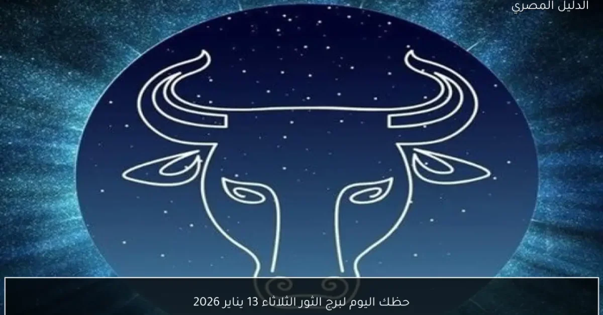 حظك اليوم لبرج الثور الثلاثاء 13 يناير 2026