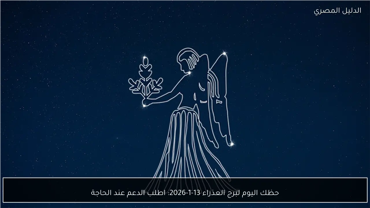 حظك اليوم لبرج العذراء 13-1-2026: اطلب الدعم عند الحاجة