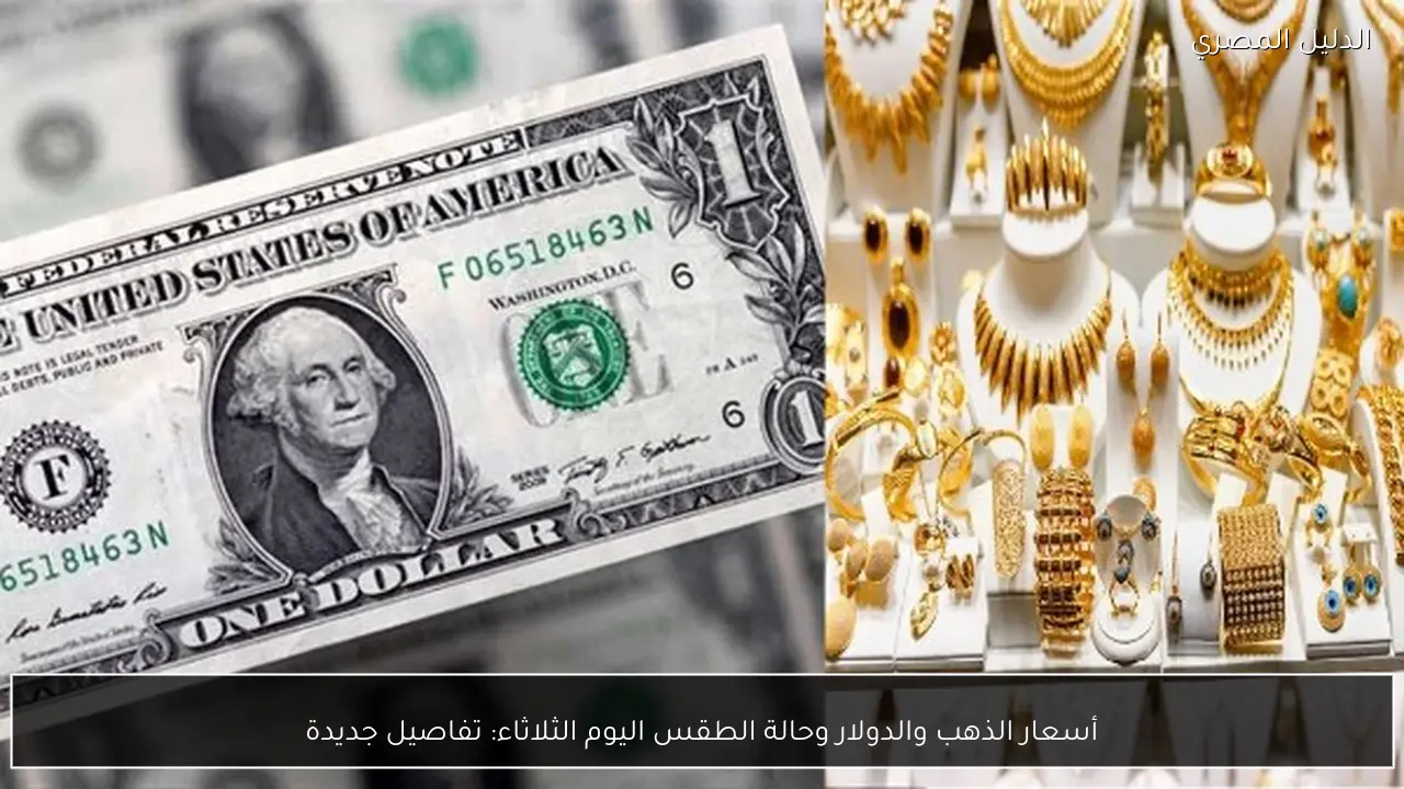 أسعار الذهب والدولار وحالة الطقس اليوم الثلاثاء: تفاصيل جديدة