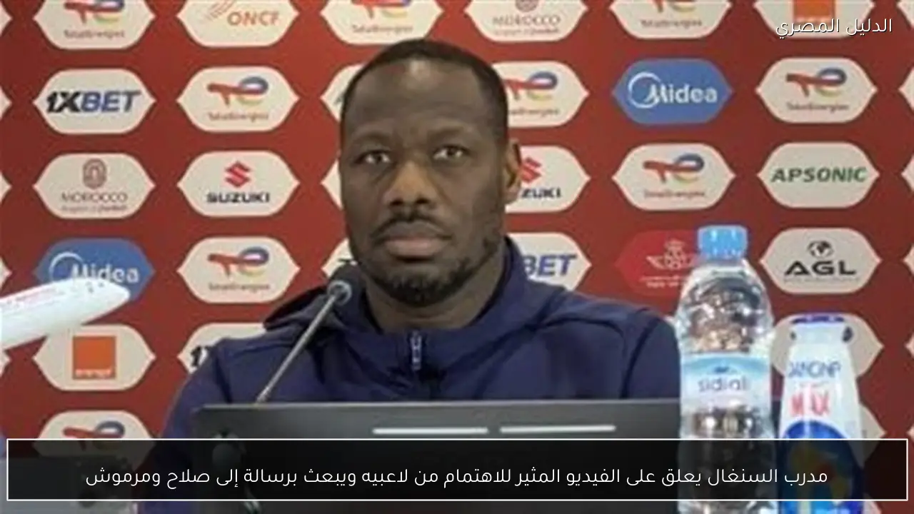 مدرب السنغال يعلق على الفيديو المثير للاهتمام من لاعبيه ويبعث برسالة إلى صلاح ومرموش