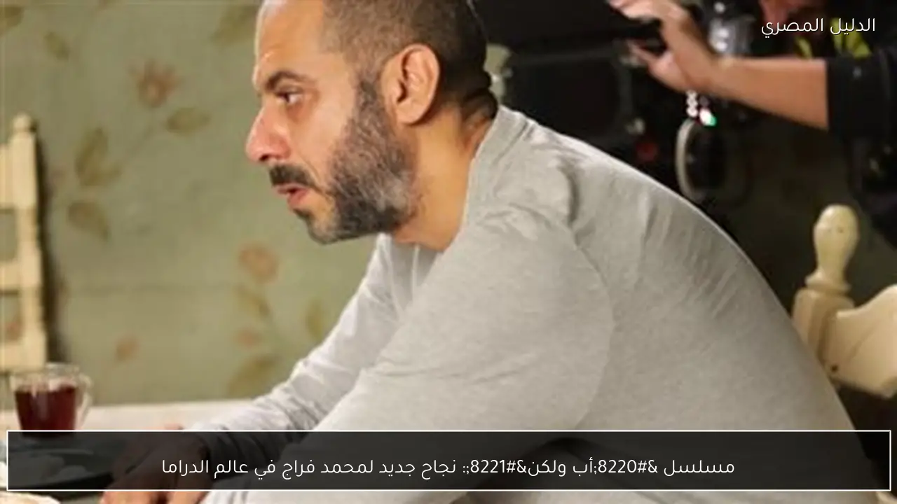 مسلسل “أب ولكن”: نجاح جديد لمحمد فراج في عالم الدراما