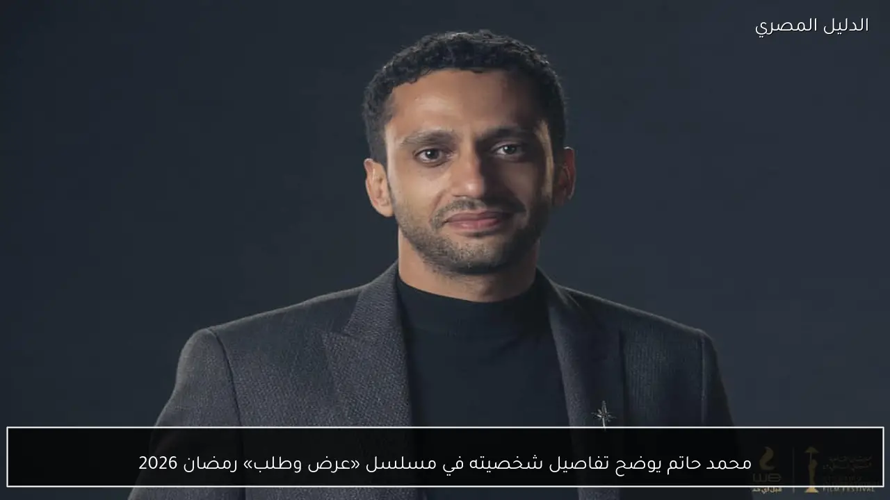 محمد حاتم يوضح تفاصيل شخصيته في مسلسل «عرض وطلب» رمضان 2026