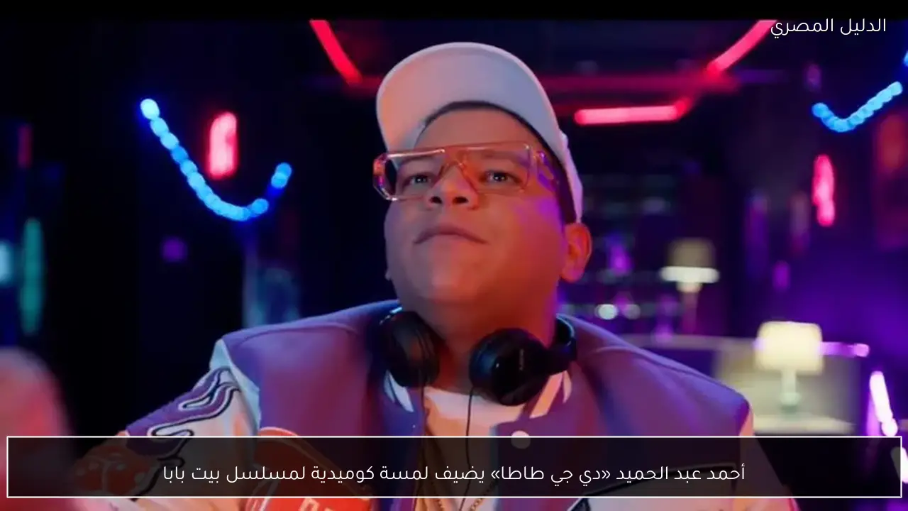 أحمد عبد الحميد «دي جي طاطا» يضيف لمسة كوميدية لمسلسل بيت بابا