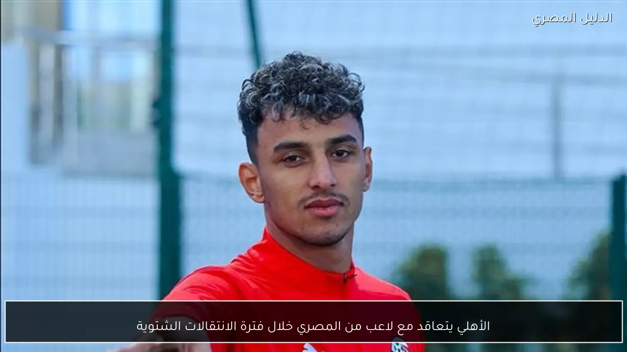 الأهلي يتعاقد مع لاعب من المصري خلال فترة الانتقالات الشتوية