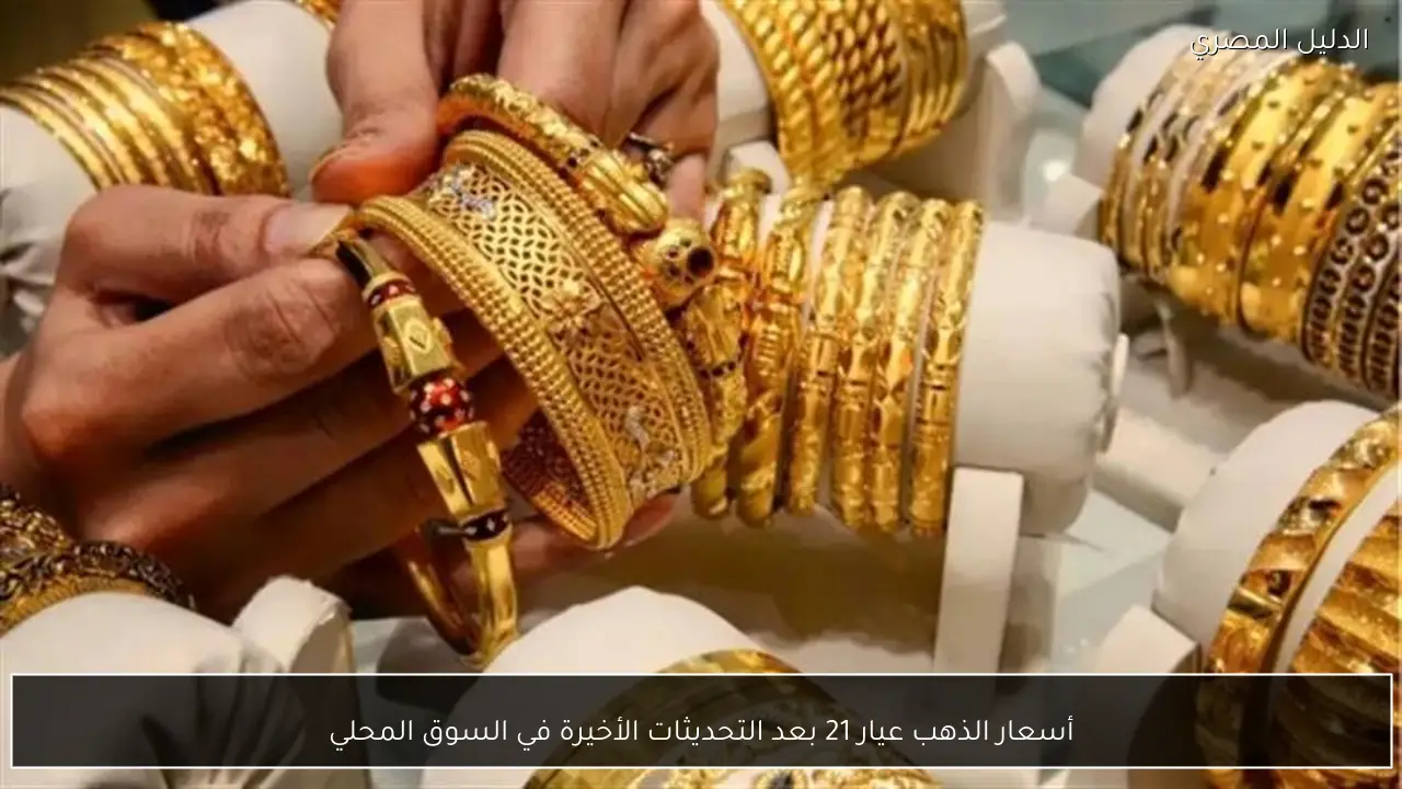 أسعار الذهب عيار 21 بعد التحديثات الأخيرة في السوق المحلي