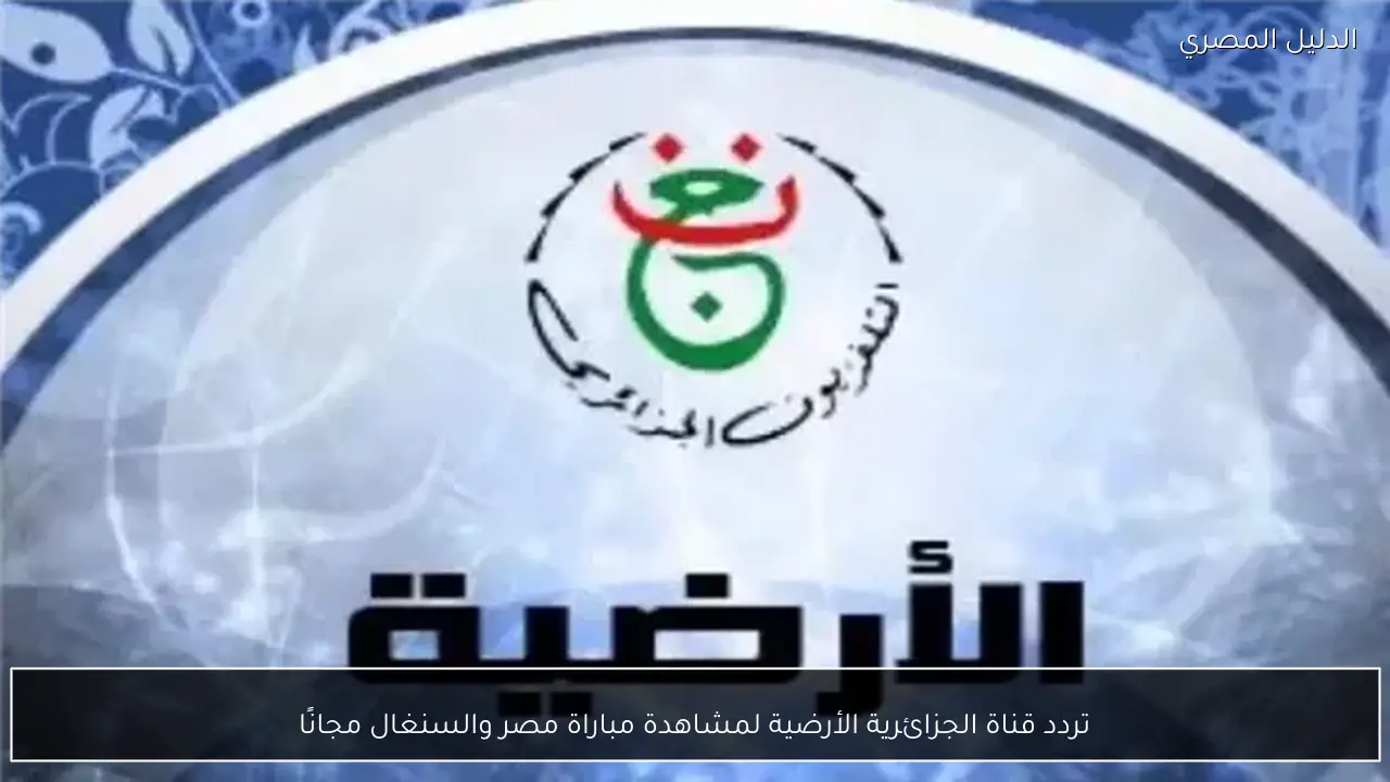 تردد قناة الجزائرية الأرضية لمشاهدة مباراة مصر والسنغال مجانًا