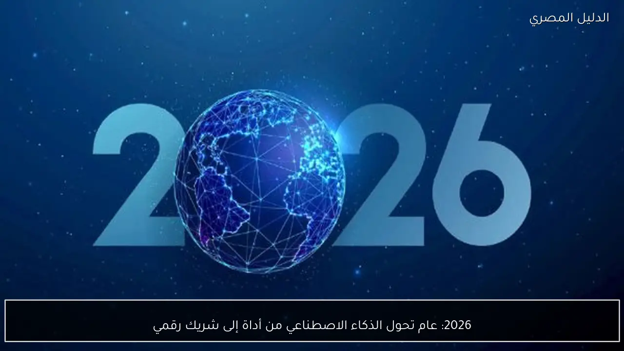 2026: عام تحول الذكاء الاصطناعي من أداة إلى شريك رقمي