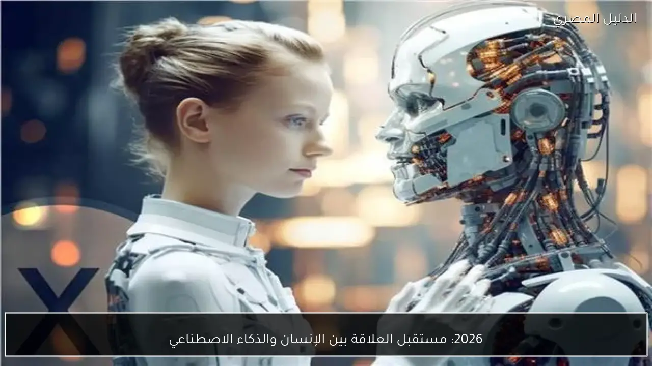 2026: مستقبل العلاقة بين الإنسان والذكاء الاصطناعي