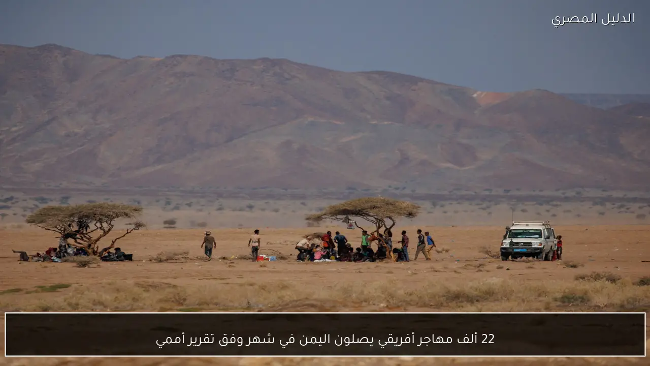 22 ألف مهاجر أفريقي يصلون اليمن في شهر وفق تقرير أممي