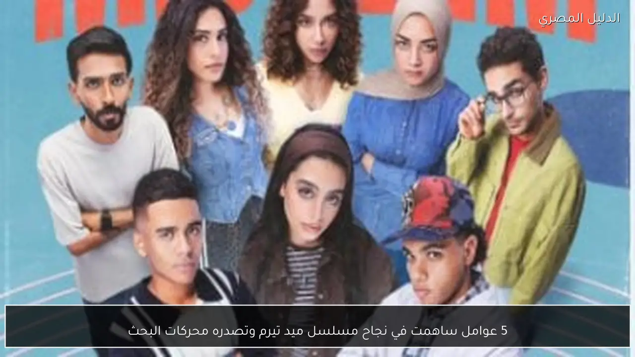 5 عوامل ساهمت في نجاح مسلسل ميد تيرم وتصدره محركات البحث