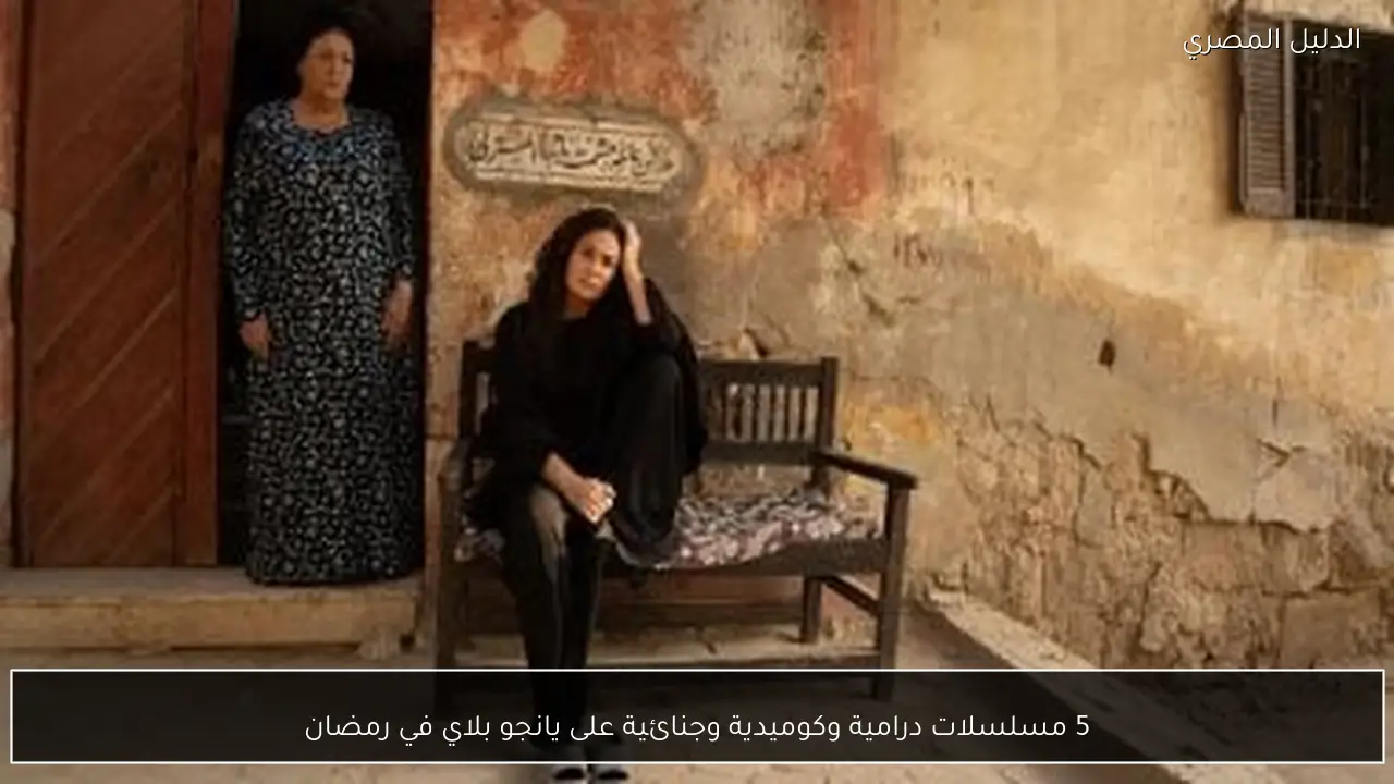 5 مسلسلات درامية وكوميدية وجنائية على يانجو بلاي في رمضان