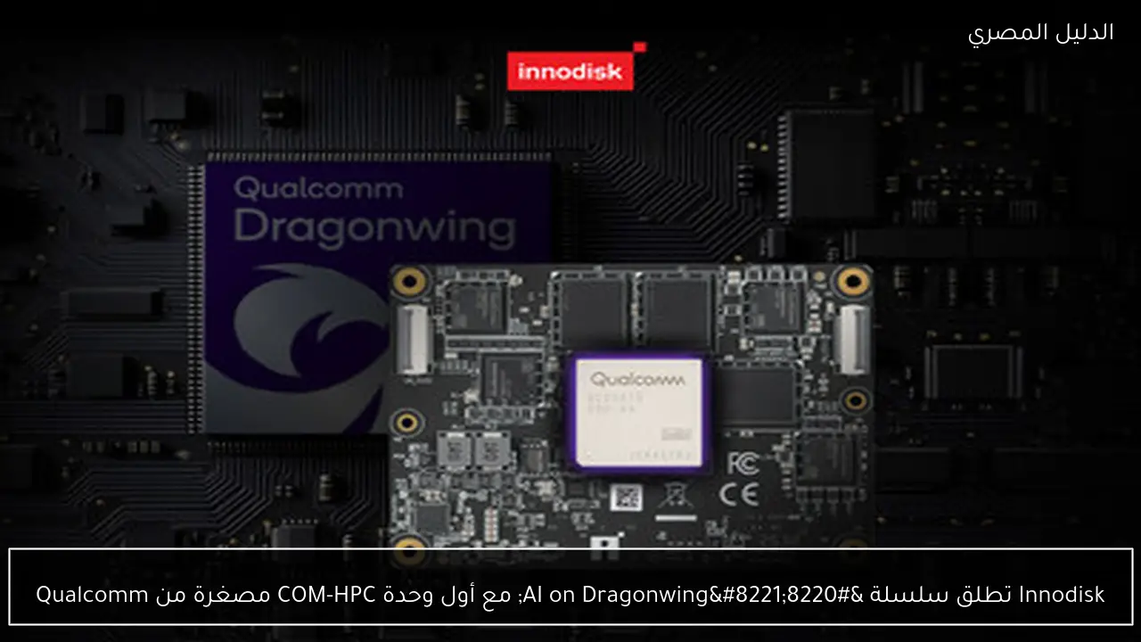 Innodisk تطلق سلسلة “AI on Dragonwing” مع أول وحدة COM-HPC مصغرة من Qualcomm