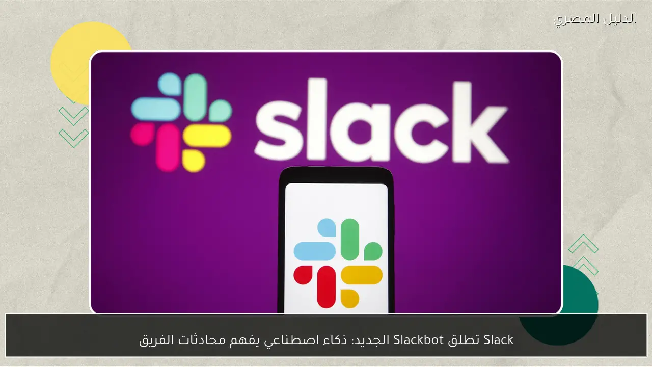 Slack تطلق Slackbot الجديد: ذكاء اصطناعي يفهم محادثات الفريق