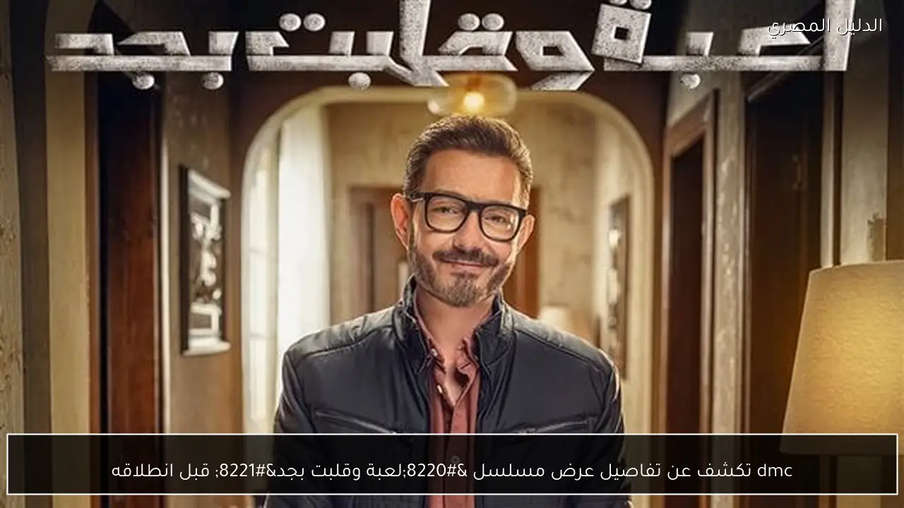 dmc تكشف عن تفاصيل عرض مسلسل “لعبة وقلبت بجد” قبل انطلاقه